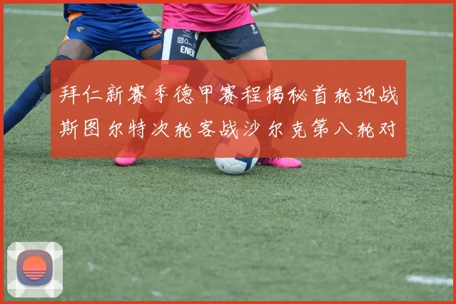拜仁新赛季德甲赛程揭秘首轮迎战斯图尔特次轮客战沙尔克第八轮对决多特蒙德