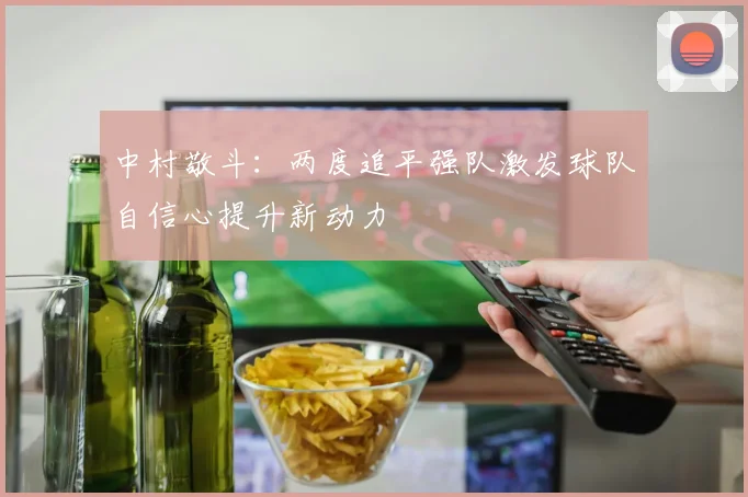 中村敬斗：两度追平强队激发球队自信心提升新动力