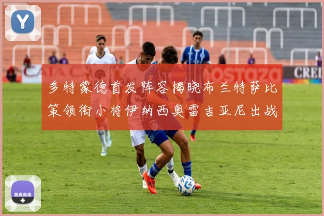 多特蒙德首发阵容揭晓布兰特萨比策领衔小将伊纳西奥雷吉亚尼出战