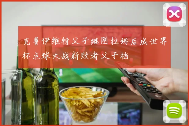 克鲁伊维特父子继图拉姆后成世界杯点球大战新败者父子档