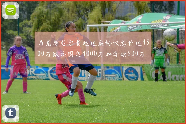 马竞与尤尔曼达达成协议总价达4500万欧元固定4000万加浮动500万