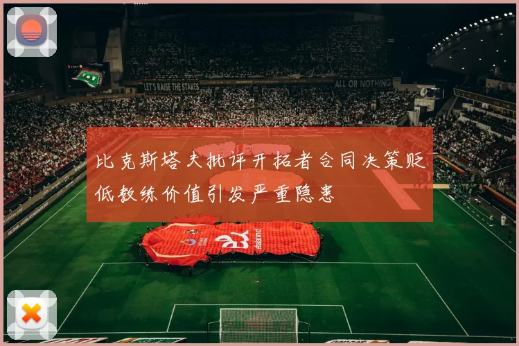 比克斯塔夫批评开拓者合同决策贬低教练价值引发严重隐患