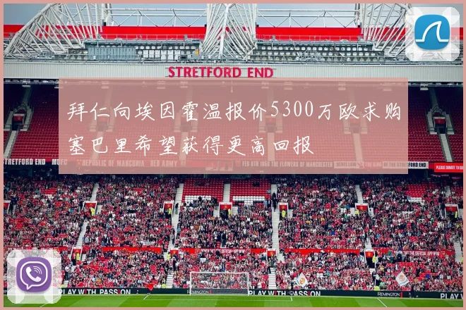 拜仁向埃因霍温报价5300万欧求购塞巴里希望获得更高回报