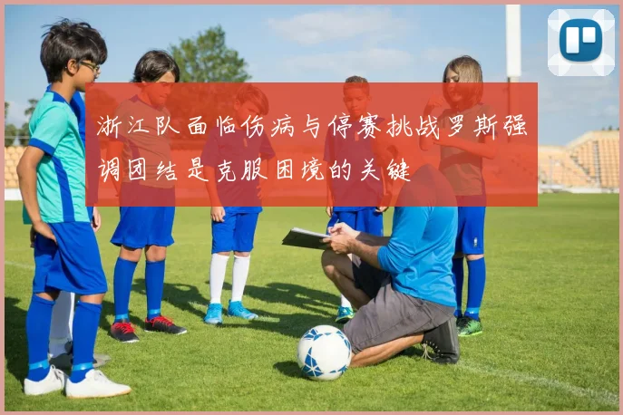 浙江队面临伤病与停赛挑战罗斯强调团结是克服困境的关键