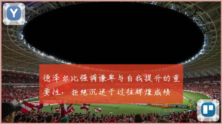 德泽尔比强调谦卑与自我提升的重要性，拒绝沉迷于过往辉煌成绩