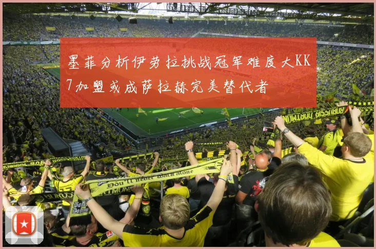 墨菲分析伊劳拉挑战冠军难度大KK7加盟或成萨拉赫完美替代者