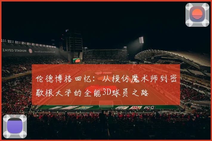 伦德博格回忆：从模仿魔术师到密歇根大学的全能3D球员之路