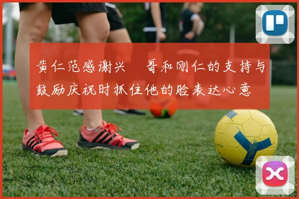 黄仁范感谢兴慜哥和刚仁的支持与鼓励庆祝时抓住他的脸表达心意